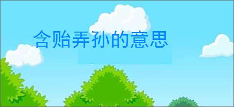 含贻弄孙的意思