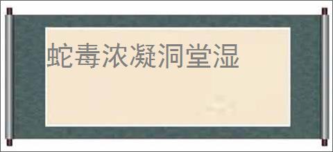 蛇毒浓凝洞堂湿