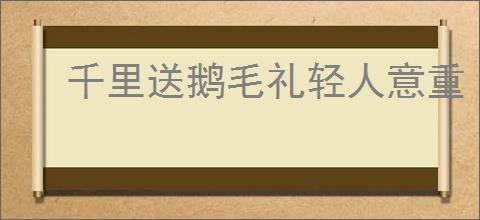 千里送鹅毛礼轻人意重