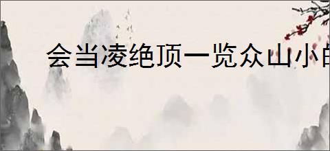 会当凌绝顶一览众山小的意思