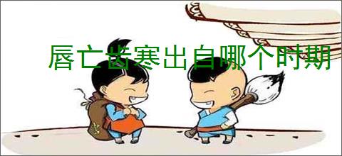 唇亡齿寒出自哪个时期