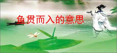 鱼贯而入的意思