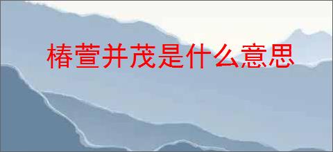 椿萱并茂是什么意思