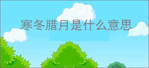寒冬腊月是什么意思
