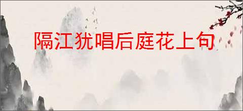 隔江犹唱后庭花上句