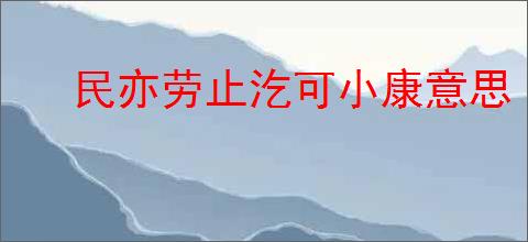 民亦劳止汔可小康意思