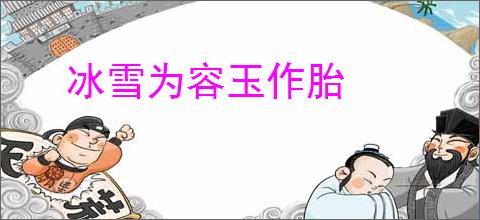 冰雪为容玉作胎