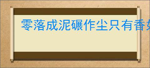 零落成泥碾作尘只有香如故