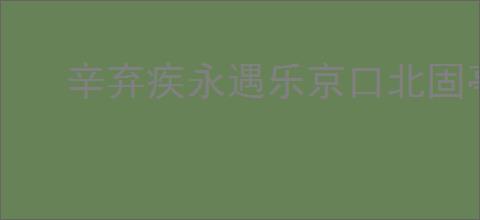 辛弃疾永遇乐京口北固亭怀古