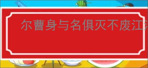 尔曹身与名俱灭不废江河万古流