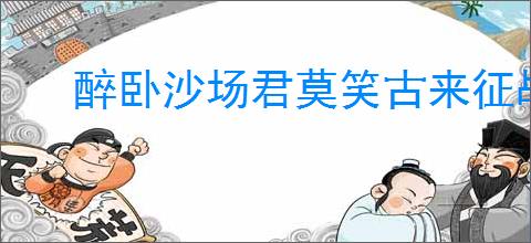 醉卧沙场君莫笑古来征战几人回的意思