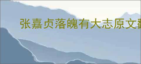 张嘉贞落魄有大志原文翻译