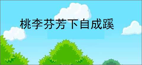 桃李芬芳下自成蹊