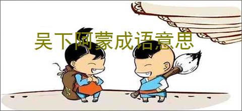 吴下阿蒙成语意思