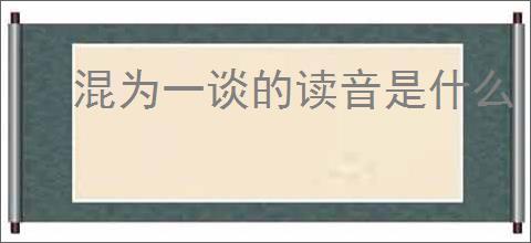 混为一谈的读音是什么