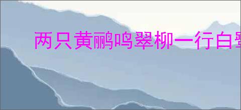 两只黄鹂鸣翠柳一行白鹭上青天全诗