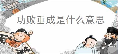 功败垂成是什么意思