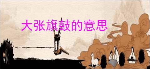 大张旗鼓的意思