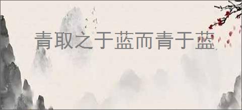 青取之于蓝而青于蓝