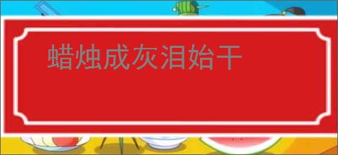 蜡烛成灰泪始干